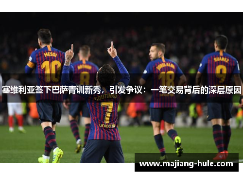 塞维利亚签下巴萨青训新秀，引发争议：一笔交易背后的深层原因