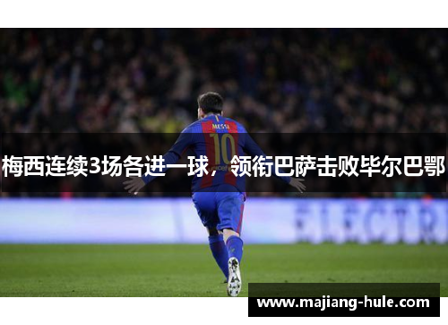 梅西连续3场各进一球，领衔巴萨击败毕尔巴鄂