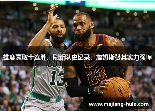 雄鹿豪取十连胜，刷新队史纪录，詹姆斯赞其实力强悍