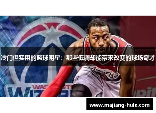 冷门但实用的篮球明星：那些低调却能带来改变的球场奇才