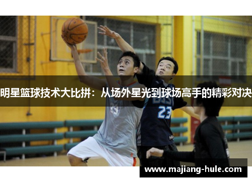 明星篮球技术大比拼：从场外星光到球场高手的精彩对决
