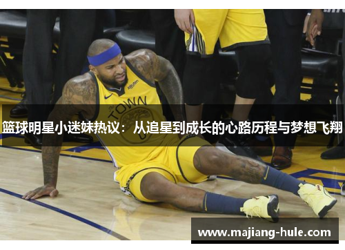 篮球明星小迷妹热议：从追星到成长的心路历程与梦想飞翔
