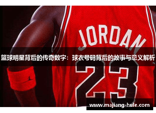 篮球明星背后的传奇数字：球衣号码背后的故事与意义解析