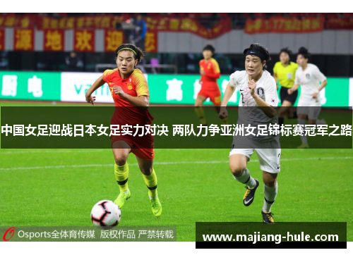 中国女足迎战日本女足实力对决 两队力争亚洲女足锦标赛冠军之路