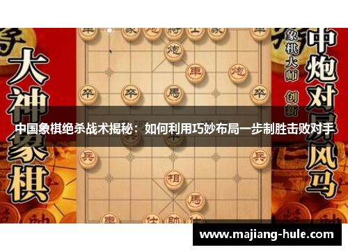 中国象棋绝杀战术揭秘：如何利用巧妙布局一步制胜击败对手