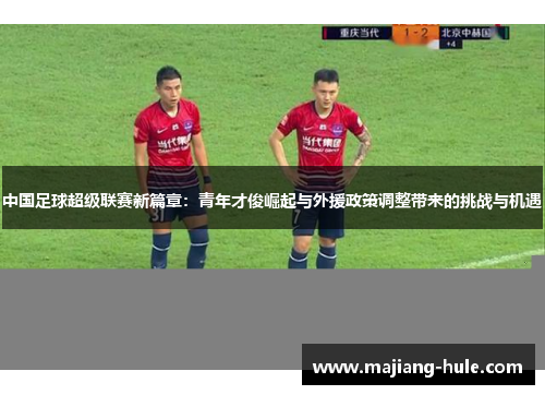 中国足球超级联赛新篇章：青年才俊崛起与外援政策调整带来的挑战与机遇