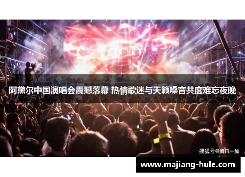 阿黛尔中国演唱会震撼落幕 热情歌迷与天籁嗓音共度难忘夜晚